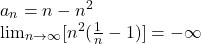  	\[ 	\begin{array}{l} 	 a_n  = n - n^2  \\ 	 {\lim }\limits_{n \to \infty } [n^2 (\frac{1}{n} - 1)] =  - \infty  \\ 	 \end{array} 	\] 	