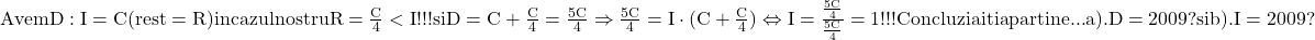 \rm{ 	Avem D:I=C (rest=R)  in cazul nostru  R=\frac{C}{4} < I  !!!  si D=C+\frac{C}{4}=\frac{5C}{4} \\ 	\Rightarrow  \frac{5C}{4}=I \cdot  (C+\frac{C}{4}) \Leftrightarrow I=\frac{  \frac{5C}{4}  }{\frac{5C}{4}}=1  !!!\\ 	Concluzia iti apartine ... \\ 	a). D=2009 ?   si  b). I=2009 ? 	 	 	