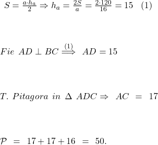 \red\Large \ S = \frac{a \cdot h_a}{2}\Rightarrow  h_a = \frac{2S}{a}=\frac{2\cdot120}{16}= 15 \ \   (1)\\\;\\ \\\;\\Fie\  AD \perp BC \stackrel{(1)}{\Longrightarrow} \ AD = 15\\\;\\ \\\;\\ T.\  Pitagora \ in\  \Delta\  ADC\Rightarrow \ AC\ =\ 17\\\;\\  \\\;\\\mathcal{P}\ =\ 17+17+16\ =\ 50. 	