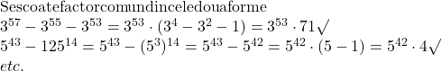 \rm{ 	Se scoate factor comun din cele doua forme\\ 	 	3^{57}-3^{55}-3^{53}=3^{53}\cdot(3^4-3^2-1)=3^{53}\cdot 71\surd\\ 	5^{43}-125^{14}=5^{43}-(5^3)^{14}=5^{43}-5^{42}=5^{42}\cdot(5-1)=5^{42}\cdot4\surd\\ 	                                      etc. 	