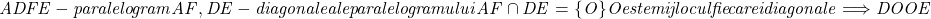  	\it{ADFE - paralelogram\\\;\\AF, DE - diagonale ale paralelogramului\\\;\\AF \cap  DE = \{O\}\\\;\\O este mijlocul fiecarei diagonale  \Longrightarrow  DO\eq OE} 	 	