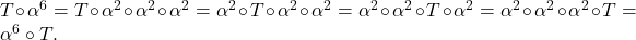 T\circ \alpha^6=T \circ\alpha^2\circ\alpha^2\circ\alpha^2=\alpha^2\circ T\circ \alpha^2\circ \alpha^2=\alpha^2 \circ \alpha^2 \circ T \circ \alpha^2=\alpha^2 \circ \alpha^2 \circ \alpha^2 \circ T=\alpha^6 \circ T. 	 	 	