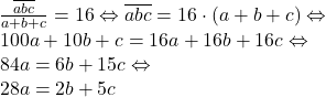  	\[ 	\begin{array}{l} 	 \frac{{\overline {abc} }}{{a + b + c}} = 16 \Leftrightarrow \overline {abc}  = 16 \cdot (a + b + c) \Leftrightarrow  \\ 	 100a + 10b + c = 16a + 16b + 16c \Leftrightarrow  \\ 	 84a = 6b + 15c \Leftrightarrow  \\ 	 28a = 2b + 5c \\ 	 \end{array} 	\] 	