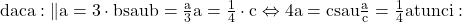 \rm{daca: \|a=3\cdot{b}  sau  b=\frac{a}{3} \\ 	a=\frac{1}{4}\cdot{c} \Leftrightarrow  4a=c    sau   \frac{a}{c}=\frac{1}{4}   atunci:  \bl