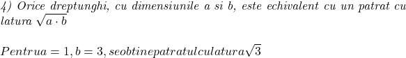  	 	\it{4)  Orice dreptunghi, cu dimensiunile a si b,  este echivalent cu un patrat cu latura \sqrt{a\cdot b}\\\;\\Pentru a=1, b = 3, se obtine patratul cu latura \sqrt3} 	