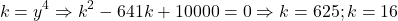 \[ 	k = y^4  \Rightarrow k^2  - 641k + 10000 = 0 \Rightarrow k = 625;k = 16 	\]