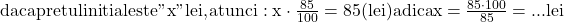 \rm{\bl\Large\\               daca pretul initial este " x " lei , atunci:\\ 	               x \cdot  \frac{85}{100} = 85 (lei)  adica  x = \frac{85 \cdot  100}{85}= ... lei\\ 	