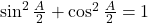 \sin^2\frac{A}{2}+\cos^2\frac{A}{2}=1