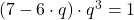 (7-6 \cdot q) \cdot q^3=1