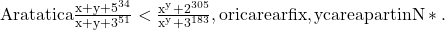 \rm{Aratati ca \frac{x+y+5^{34}}{x+y+3^{51}} <  \frac{x^y+2^{305}}{x^y+3^{183}} , oricare ar fi x,y care apartin N*. 	 	 	