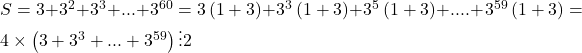 S = 3 + {3^2} + {3^3} + ... + {3^{60}} = 3\left( {1 + 3} \right) + {3^3}\left( {1 + 3} \right) + {3^5}\left( {1 + 3} \right) + .... + {3^{59}}\left( {1 + 3} \right) = 4 \times \left( {3 + {3^3} + ... + {3^{59}}} \right) \vdots 2