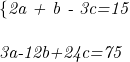  	 	\it{\bl \{2a + b - 3c=15\\\;\\3a-12b+24c=75} 	