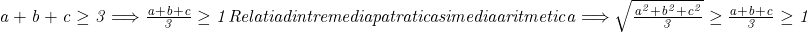  	\it{\bl \Large  a+b+c\geq3 \Longrightarrow  \frac{a+b+c}{3} \geq 1\\\;\\ Relatia dintre media patratica si media aritmetica \Longrightarrow  \sqrt{\frac{a^2+b^2+c^2}{3}} \geq \frac{a+b+c}{3} \geq 1} 	 	