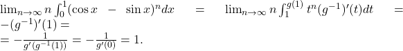 \lim_{n\to\infty }n\int_{0}^{1}(\cos x-\sin x)^ndx=\lim_{n\to\infty }n\int_{1}^{g(1)}t^n(g^{-1})'(t)dt=-(g^{-1})'(1)=\\=-\frac{1}{g'(g^{-1}(1))}=-\frac{1}{g'(0)}=1.