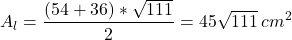  	\[ 	A_l  = \frac{{(54 + 36)*\sqrt {111} }}{2} = 45\sqrt {111} \,cm^2 	\] 	