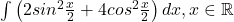 \int \left ( 2sin^{2}\frac{x}{2}+4cos^{2}\frac{x}{2} \right )dx, x\in \mathbb{R} 	 	 	