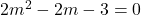  	2m^2-2m-3=0 	