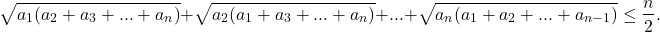  	\[\sqrt {a{}_1({a_2} + {a_3} + ... + {a_n})}  + \sqrt {{a_2}({a_1} + {a_3} + ... + {a_n})}  + ... + \sqrt {{a_n}({a_1} + {a_2} + ... + {a_{n - 1}})}  \le \frac{n}{2}.\] 	