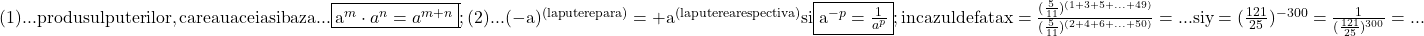 \rm{\bl\\ (1)... produsul puterilor , care au aceiasi baza ...  \fbox{a^m \cdot  a^n = a^{m+n}} ;\\ 	 (2)... (-a)^{(la putere para)} =+ a ^{(la puterea respectiva)} si  \fbox{a^{-p}=\frac{1}{a^p}} ;\\ 	in cazul de fata x=\frac{ (\frac{5}{11})^{(1+3+5+ ... +49)} }{(\frac{5}{11})^{(2+4+6+ ... +50)}} = ... si y = (\frac{121}{25})^{-300}= \frac{1}{(\frac{121}{25})^{300}} = ... 	 	 	