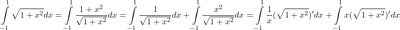  	\[ 	\int\limits_{ - 1}^1 {\sqrt {1 + x^2 } } dx = \int\limits_{ - 1}^1 {\frac{{1 + x^2 }}{{\sqrt {1 + x^2 } }}dx = \int\limits_{ - 1}^1 {\frac{1}{{\sqrt {1 + x^2 } }}dx + \int\limits_{ - 1}^1 {\frac{{x^2 }}{{\sqrt {1 + x^2 } }}dx}  = \int\limits_{ - 1}^1 {\frac{1}{x}(\sqrt {1 + x^2 } )'dx + \int\limits_{ - 1}^1 {x(\sqrt {1 + x^2 } )'dx} } } } 	\] 	