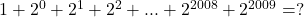 1+2^0+2^1+2^2+ . . . +2^{2008}+2^{2009}= ?\\ 