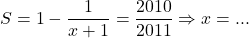  	\[ 	S = 1 - \frac{1}{{x + 1}} = \frac{{2010}}{{2011}} \Rightarrow x = ... 	\] 	