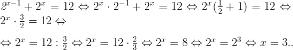  	 	\it{\Large 2^{x-1} +2^x = 12 \Leftrightarrow 2^x\cdot2^{-1} + 2^x = 12 \Leftrightarrow 2^x(\frac{1}{2} + 1) = 12 \Leftrightarrow 2^x\cdot\frac{3}{2} = 12 \Leftrightarrow\\\;\\\Leftrightarrow 2^x = 12:\frac{3}{2} \Leftrightarrow 2^x = 12\cdot \frac{2}{3} \Leftrightarrow 2^x = 8 \Leftrightarrow 2^x = 2^3 \Leftrightarrow x = 3.\bl}. 	