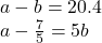 \[ 	\begin{array}{l} 	 a - b = 20.4 \\ 	 a - \frac{7}{5} = 5b \\ 	 \end{array} 	\]