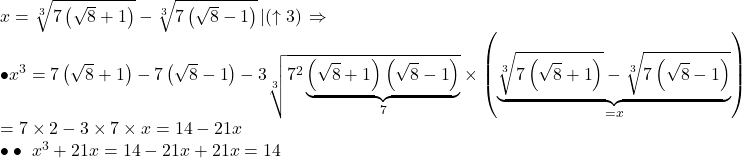 \begin{array}{l} 	x = \sqrt[3]{{7\left( {\sqrt 8  + 1} \right)}} - \sqrt[3]{{7\left( {\sqrt 8  - 1} \right)}}\left| {\left( { \uparrow 3} \right)} \right. \Rightarrow \\ 	 \bullet {x^3} = 7\left( {\sqrt 8  + 1} \right) - 7\left( {\sqrt 8  - 1} \right) - 3\sqrt[3]{{{7^2}\underbrace {\left( {\sqrt 8  + 1} \right)\left( {\sqrt 8  - 1} \right)}_7}} \times \left( {\underbrace {\sqrt[3]{{7\left( {\sqrt 8  + 1} \right)}} - \sqrt[3]{{7\left( {\sqrt 8  - 1} \right)}}}_{ = x}} \right)\\ 	 = 7 \times 2 - 3 \times 7 \times x = 14 - 21x\\ 	 \bullet  \bullet \,\,{x^3} + 21x = 14 - 21x + 21x = 14 	\end{array}