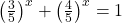 \left( \frac{3}{5}\right)^x+\left( \frac{4}{5}\right)^x=1