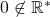 0\not\in\mathbb{R}^{*}