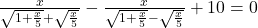 \frac{x}{\sqrt{1+\frac{x}{5}}+\sqrt{\frac{x}{5}}}-\frac{x}{\sqrt{1+\frac{x}{5}}-\sqrt{\frac{x}{5}}}+10=0