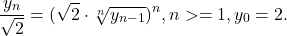  	\[ 	\frac{{y_n }}{{\sqrt 2 }} = (\sqrt 2  \cdot \sqrt[n]{{y_{n - 1} }})^n ,n >  = 1,y_0  = 2. 	\] 	