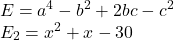  	\[ 	\begin{array}{l} 	 E = a^4  - b^2  + 2bc - c^2  \\ 	 E_2  = x^2  + x - 30 \\ 	 \end{array} 	\] 	