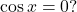 \cos{x}=0?