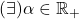 (\exists)\alpha\in\mathbb{R_+}