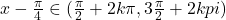 x-\frac{\pi}{4}\in (\frac{\pi}{2}+2k\pi,3\frac{\pi}{2}+2kpi)