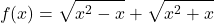 \[ 	f(x) = \sqrt {x^2  - x}  + \sqrt {x^2  + x} 	\] 	