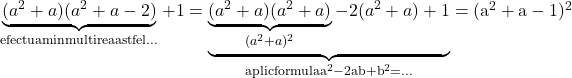  \rm{\bl\\  \underbrace{(a^2+a)(a^2+a-2)}_{efectuam inmultirea astfel...}+1 =   \underbrace{\underbrace{(a^2+a)(a^2+a)}_{(a^2+a)^2 }-2(a^2+a) + 1}_{aplic formula a^2-2ab+b^2=...} = (a^2+a - 1)^2