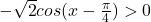 -\sqrt{2}cos(x-\frac{\pi}{4})>0