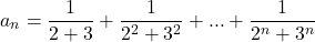 \[ 	a_n  = \frac{1}{{2 + 3}} + \frac{1}{{2^2  + 3^2 }} + ... + \frac{1}{{2^n  + 3^n }} 	\] 	