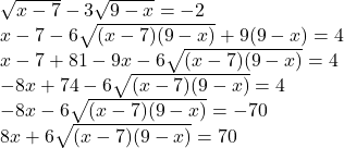  	\[\begin{array}{l} 	 \sqrt {x - 7}  - 3\sqrt {9 - x}  =  - 2 \\ 	 x - 7 - 6\sqrt {(x - 7)(9 - x)}  + 9(9 - x) = 4 \\ 	 x - 7 + 81 - 9x - 6\sqrt {(x - 7)(9 - x)}  = 4 \\ 	  - 8x + 74 - 6\sqrt {(x - 7)(9 - x)}  = 4 \\ 	  - 8x - 6\sqrt {(x - 7)(9 - x)}  =  - 70 \\ 	 8x + 6\sqrt {(x - 7)(9 - x)}  = 70 \\ 	 \end{array}\] 	