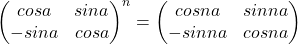 \begin{pmatrix} 	cosa & sina\\ 	-sina & cosa 	\end{pmatrix}^{n}=\begin{pmatrix} 	cosna  & sinna\\ 	-sinna & cosna 	\end{pmatrix}