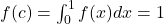 f(c)=\int_{0}^{1}f(x)dx=1