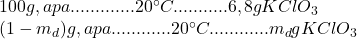 100g, apa.............20^\circ C...........6,8 g KClO_3\\ 	(1-m_d) g, apa............20^\circ C............m_d g KClO_3 