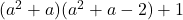  	(a^2+a)(a^2+a-2)+1 	 	