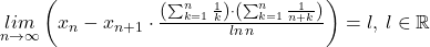  	 	 \underset{n\rightarrow \infty }{lim}\left ( x_n-x_{n+1}\cdot \frac{\left ( \sum_{k=1}^{n}\frac{1}{k} \right )\cdot \left ( \sum_{k=1}^{n} \frac{1}{n+k}\right )}{ln\, n} \right )=l, \: l\in \mathbb{R} 	