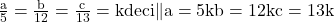 \rm{\frac{a}{5}=\frac{b}{12}=\frac{c}{13}= k  deci \|a=5k\\ 	b=12k\\ 	c=13k\bl