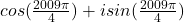 cos(\frac{2009\pi}{4})+isin(\frac{2009\pi}{4})