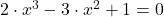 2 \cdot x^3-3 \cdot x^2+1=0